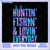 Huntin Fishin Lovin Everyday PNG